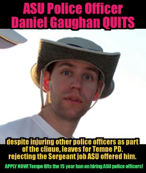 ASU Police Officer clique douschebag Daniel Gaughan QUITS dept